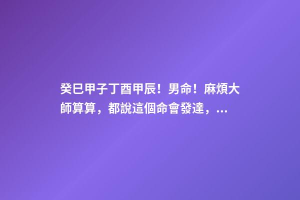癸巳甲子丁酉甲辰！男命！麻煩大師算算，都說這個命會發達，我不知道不是是？多難而后成仁 癸巳甲子丁酉甲辰！男命！麻煩大師算算，都說這個命會發達，我不知道不是是？-第1張-觀點-玄機派